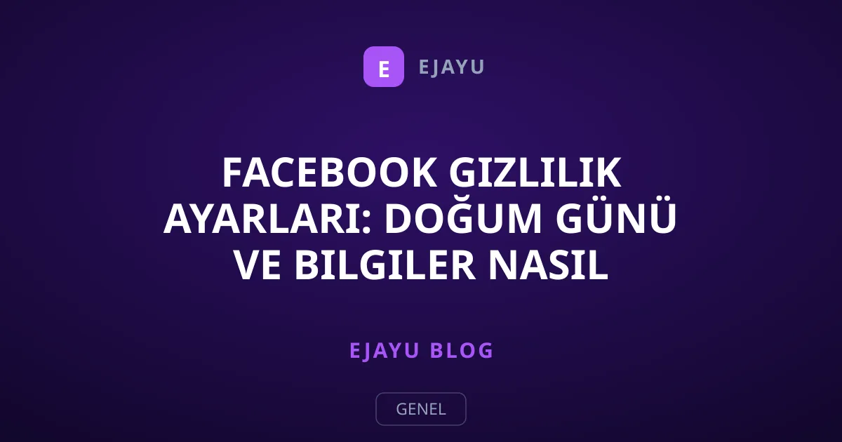 Facebook Gizlilik Ayarları: Doğum Günü ve Bilgiler Nasıl Gizlenir?